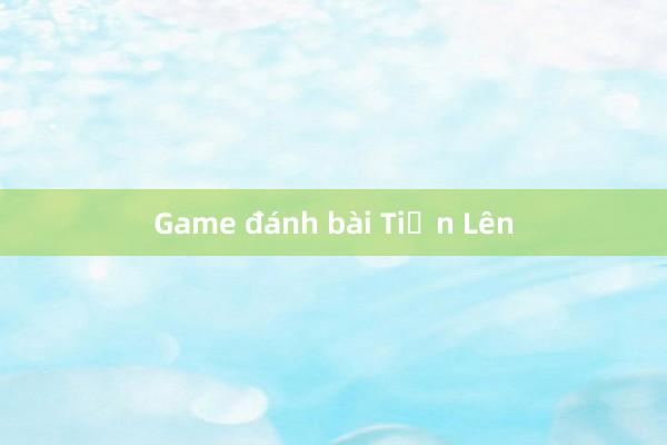 Game đánh bài Tiến Lên