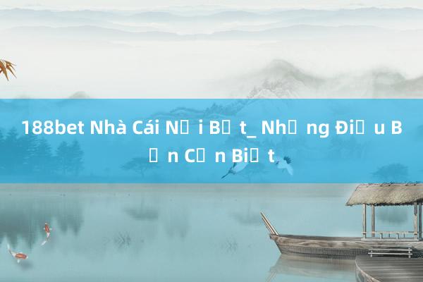 188bet Nhà Cái Nổi Bật_ Những Điều Bạn Cần Biết