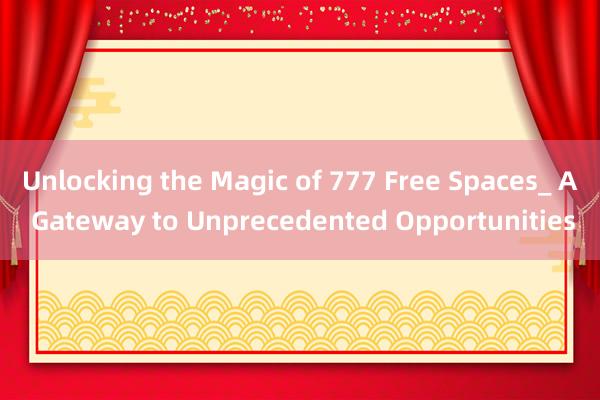 Unlocking the Magic of 777 Free Spaces_ A Gateway to Unprecedented Opportunities