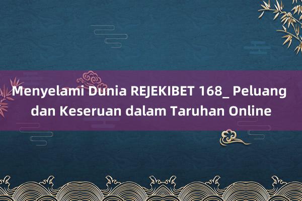 Menyelami Dunia REJEKIBET 168_ Peluang dan Keseruan dalam Taruhan Online