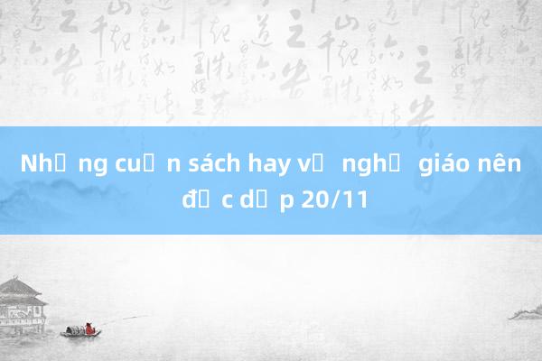 Những cuốn sách hay về nghề giáo nên đọc dịp 20/11