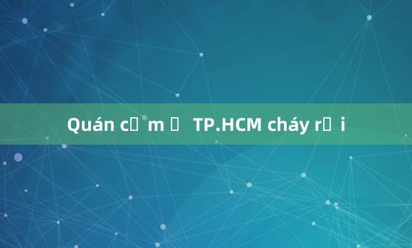 Quán cơm ở TP.HCM cháy rụi