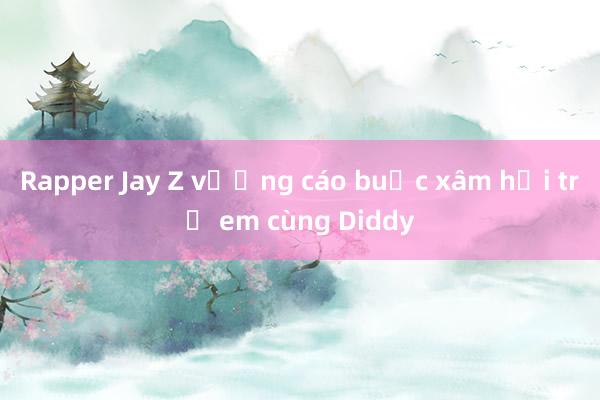 Rapper Jay Z vướng cáo buộc xâm hại trẻ em cùng Diddy