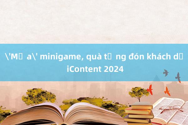 'Mưa' minigame， quà tặng đón khách dự iContent 2024