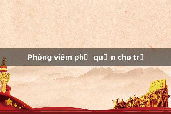 Phòng viêm phế quản cho trẻ