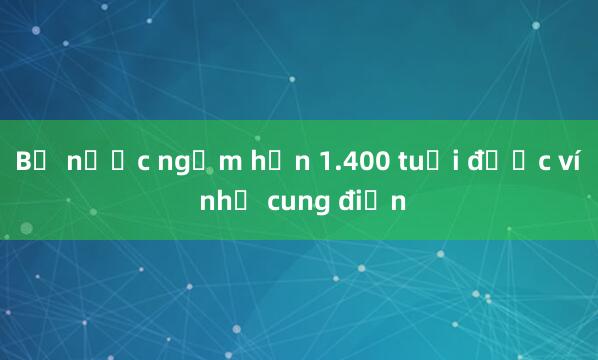 Bể nước ngầm hơn 1.400 tuổi được ví như cung điện