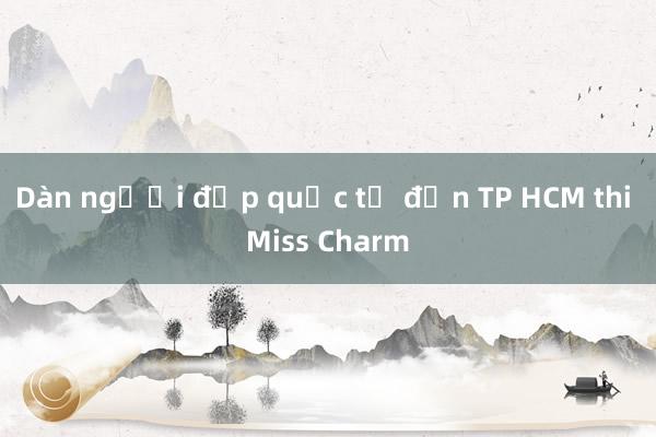 Dàn người đẹp quốc tế đến TP HCM thi Miss Charm