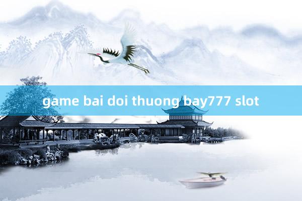 game bai doi thuong bay777 slot