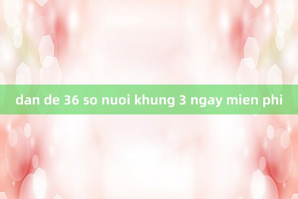 dan de 36 so nuoi khung 3 ngay mien phi