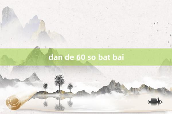 dan de 60 so bat bai