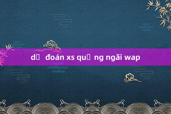 dự đoán xs quảng ngãi wap