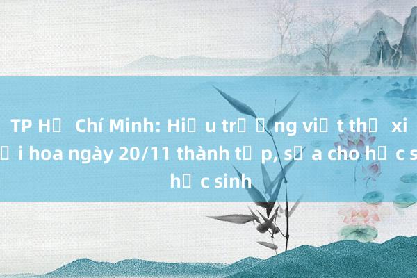 TP Hồ Chí Minh: Hiệu trưởng viết thư xin đổi hoa ngày 20/11 thành tập， sữa cho học sinh