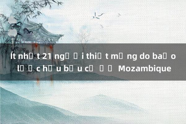 Ít nhất 21 người thiệt mạng do bạo lực hậu bầu cử ở Mozambique