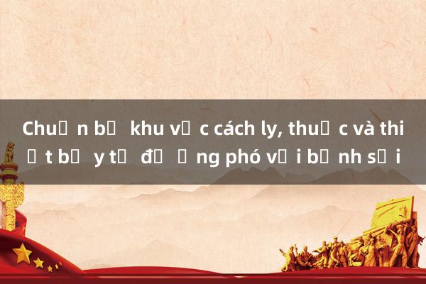 Chuẩn bị khu vực cách ly， thuốc và thiết bị y tế để ứng phó với bệnh sởi