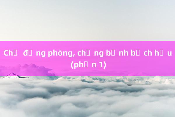 Chủ động phòng， chống bệnh bạch hầu (phần 1)