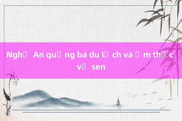 Nghệ An quảng bá du lịch và ẩm thực về sen