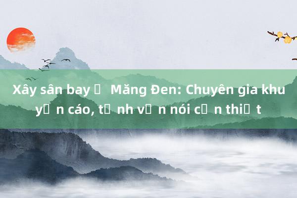 Xây sân bay ở Măng Đen: Chuyên gia khuyến cáo， tỉnh vẫn nói cần thiết