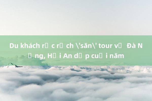 Du khách rục rịch 'săn' tour về Đà Nẵng， Hội An dịp cuối năm