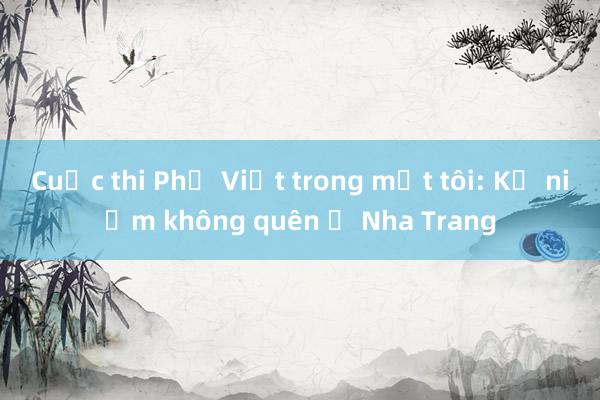 Cuộc thi Phở Việt trong mắt tôi: Kỷ niệm không quên ở Nha Trang