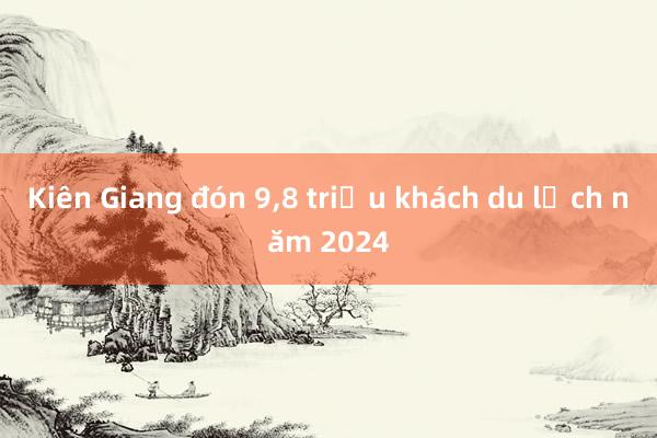 Kiên Giang đón 9，8 triệu khách du lịch năm 2024