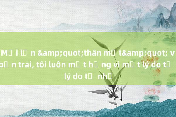 Mỗi lần &quot;thân mật&quot; với bạn trai, tôi luôn mất hứng vì một lý do tế nhị