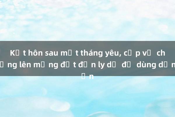 Kết hôn sau một tháng yêu， cặp vợ chồng lên mạng đặt đơn ly dị để dùng dần