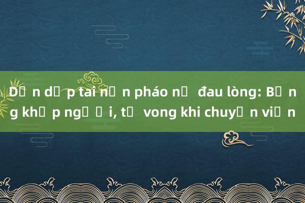 Dồn dập tai nạn pháo nổ đau lòng: Bỏng khắp người， tử vong khi chuyển viện