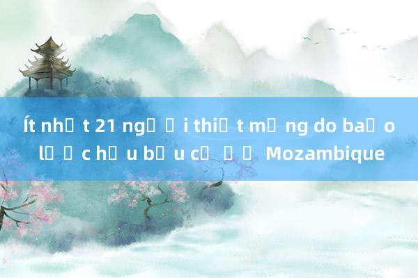 Ít nhất 21 người thiệt mạng do bạo lực hậu bầu cử ở Mozambique