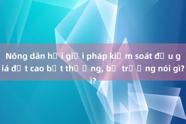 Nông dân hỏi giải pháp kiểm soát đấu giá đất cao bất thường， bộ trưởng nói gì?