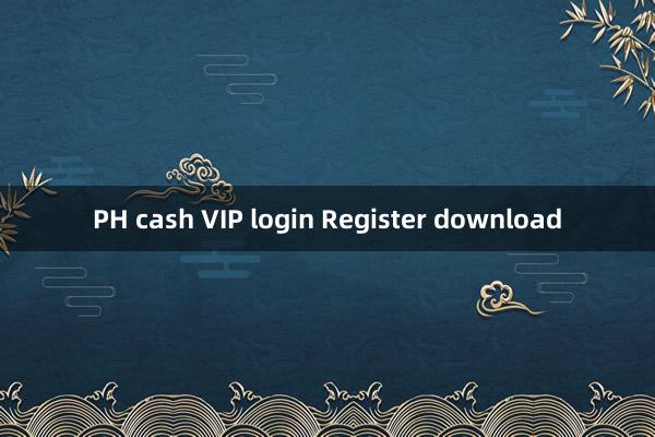 PH cash VIP login Register download