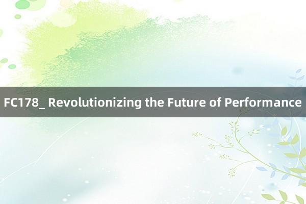 FC178_ Revolutionizing the Future of Performance