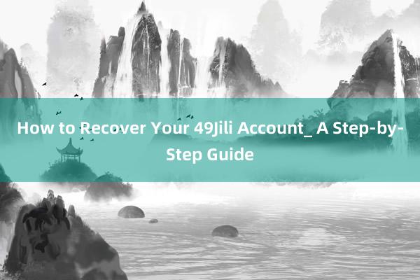 How to Recover Your 49Jili Account_ A Step-by-Step Guide