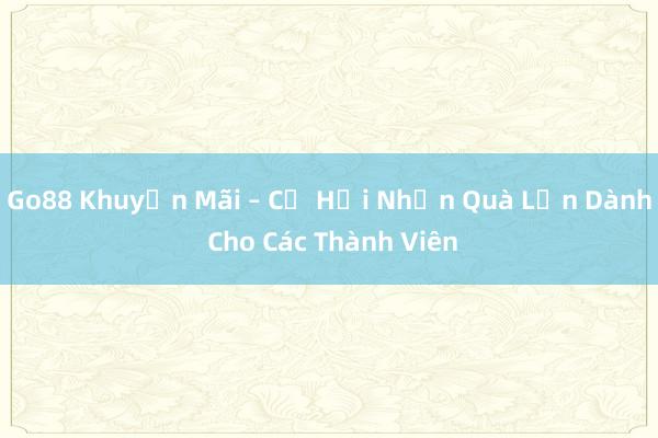 Go88 Khuyến Mãi – Cơ Hội Nhận Quà Lớn Dành Cho Các Thành Viên